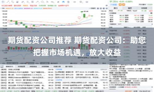 期货配资公司推荐 期货配资公司：助您把握市场机遇，放大收益