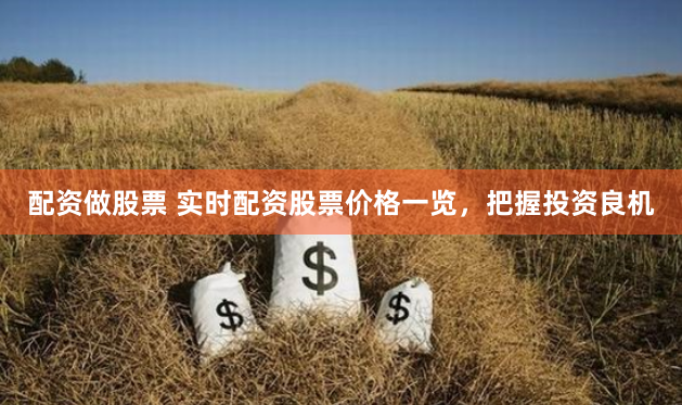 配资做股票 实时配资股票价格一览，把握投资良机