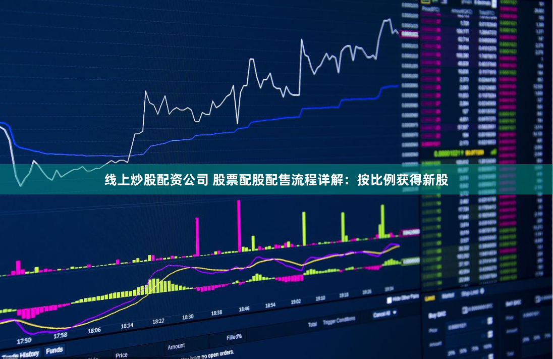 线上炒股配资公司 股票配股配售流程详解：按比例获得新股