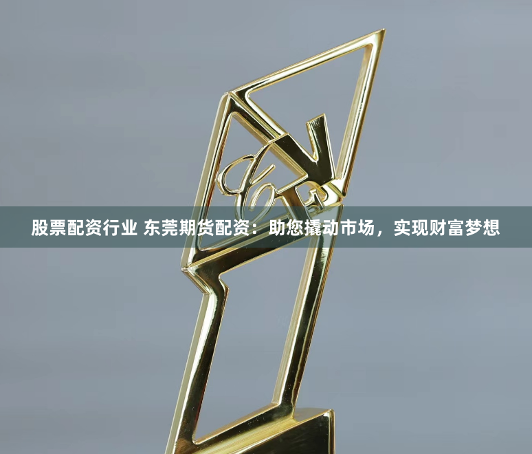 股票配资行业 东莞期货配资：助您撬动市场，实现财富梦想