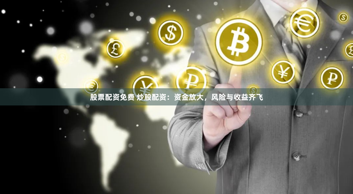 股票配资免费 炒股配资：资金放大，风险与收益齐飞