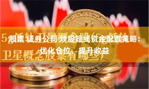 股票 证券公司 炒股短线资金配置策略：优化仓位，提升收益