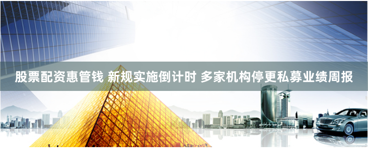 股票配资惠管钱 新规实施倒计时 多家机构停更私募业绩周报