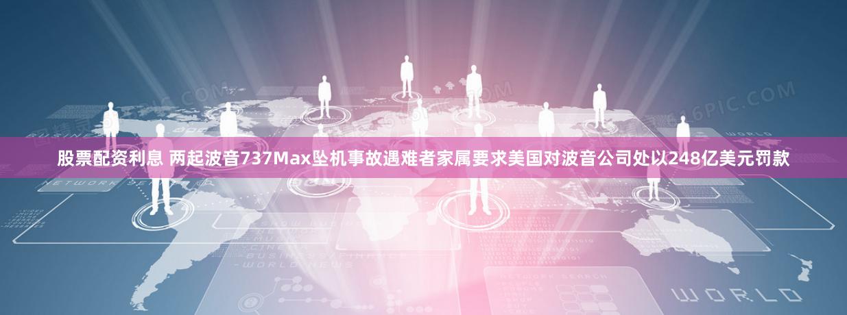 股票配资利息 两起波音737Max坠机事故遇难者家属要求美国对波音公司处以248亿美元罚款