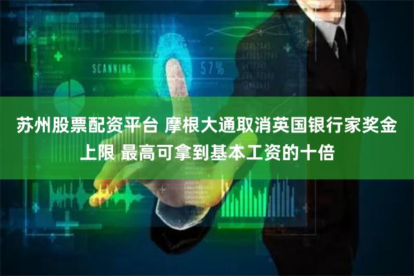 苏州股票配资平台 摩根大通取消英国银行家奖金上限 最高可拿到基本工资的十倍