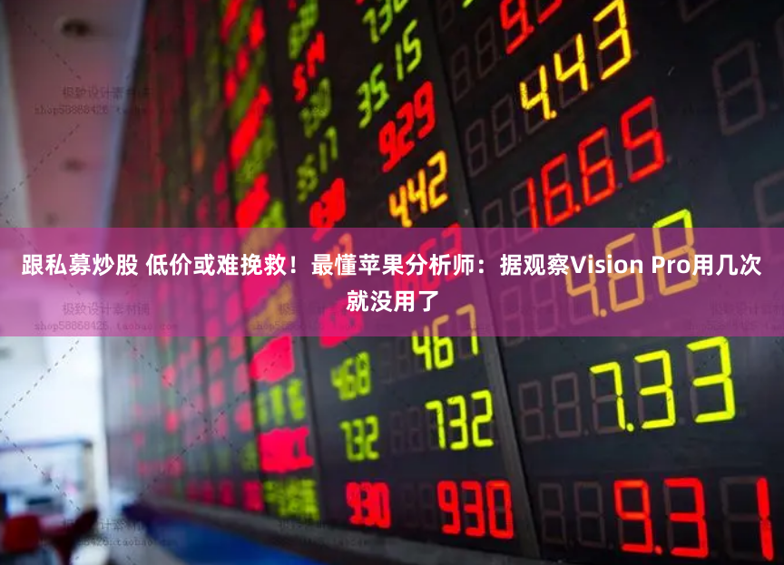 跟私募炒股 低价或难挽救！最懂苹果分析师：据观察Vision Pro用几次就没用了