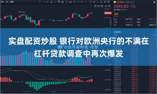 实盘配资炒股 银行对欧洲央行的不满在杠杆贷款调查中再次爆发