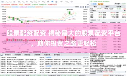 股票配资配资 揭秘最大的股票配资平台，助你投资之路更轻松