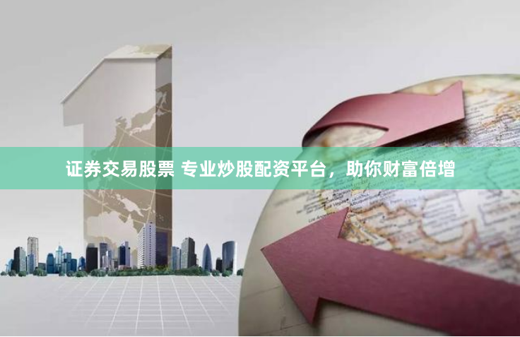 证券交易股票 专业炒股配资平台，助你财富倍增